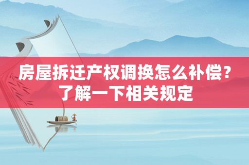 房屋拆遷產權調換怎么補償？了解一下相關規定