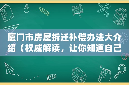 廈門(mén)市房屋拆遷補(bǔ)償辦法大介紹（權(quán)威解讀，讓你知道自己的權(quán)益）