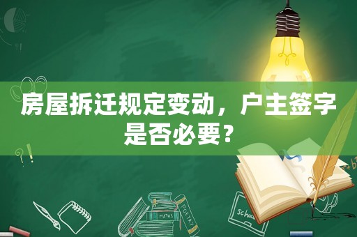 房屋拆遷規(guī)定變動(dòng)，戶(hù)主簽字是否必要？