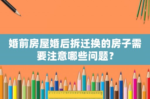 婚前房屋婚后拆遷換的房子需要注意哪些問題？