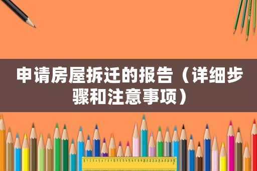 申請(qǐng)房屋拆遷的報(bào)告（詳細(xì)步驟和注意事項(xiàng)）