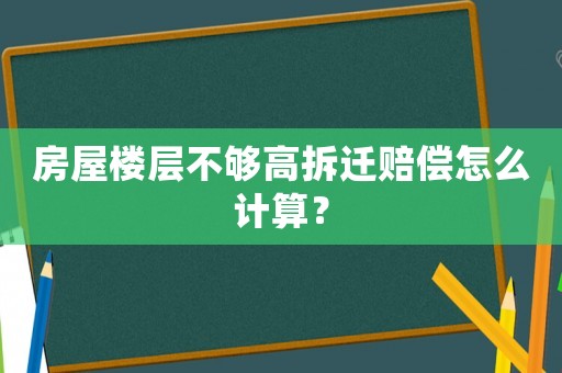 房屋樓層不夠高拆遷賠償怎么計算？