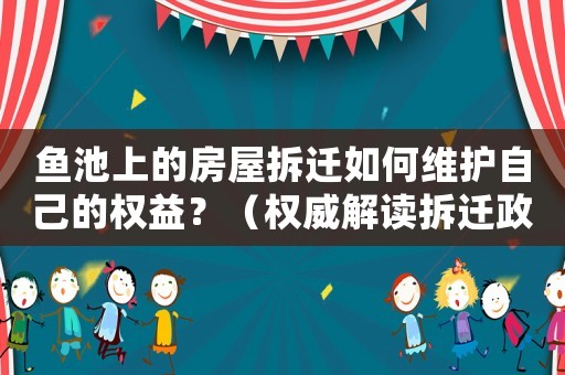 魚池上的房屋拆遷如何維護自己的權益？（權威解讀拆遷政策與應對步驟）