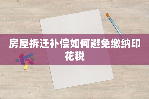 房屋拆遷補償如何避免繳納印花稅
