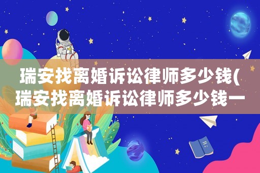 瑞安找離婚訴訟律師多少錢(瑞安找離婚訴訟律師多少錢一個月)