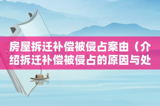 房屋拆遷補償被侵占案由（介紹拆遷補償被侵占的原因與處理方法）