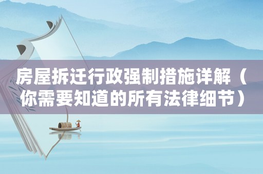 房屋拆遷行政強制措施詳解（你需要知道的所有法律細節）