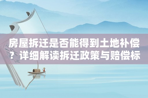 房屋拆遷是否能得到土地補償？詳細解讀拆遷政策與賠償標準