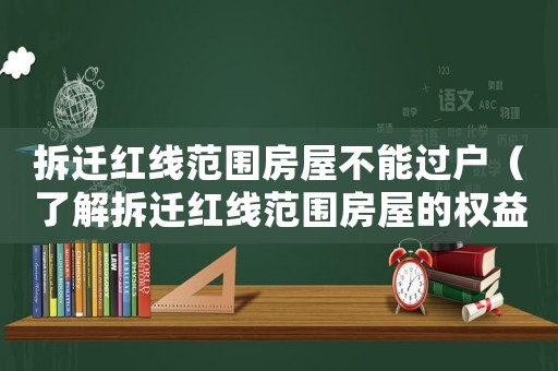 拆遷紅線范圍房屋不能過戶（了解拆遷紅線范圍房屋的權益保護）