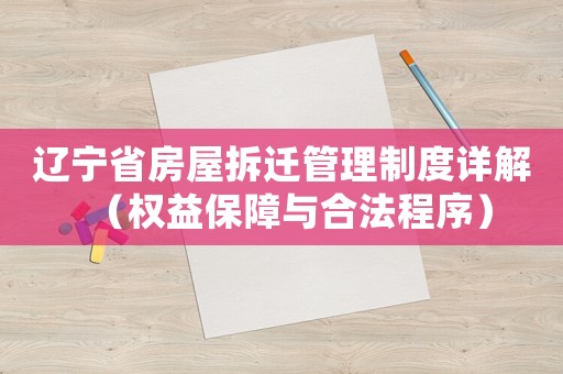 遼寧省房屋拆遷管理制度詳解（權(quán)益保障與合法程序）