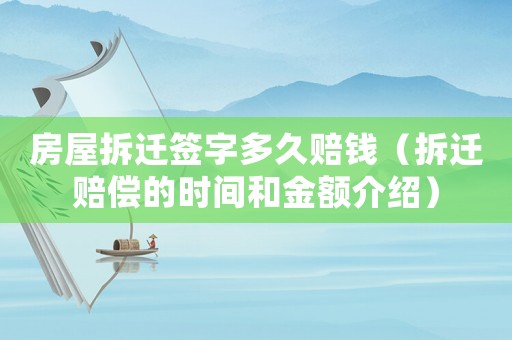 房屋拆遷簽字多久賠錢（拆遷賠償的時間和金額介紹）