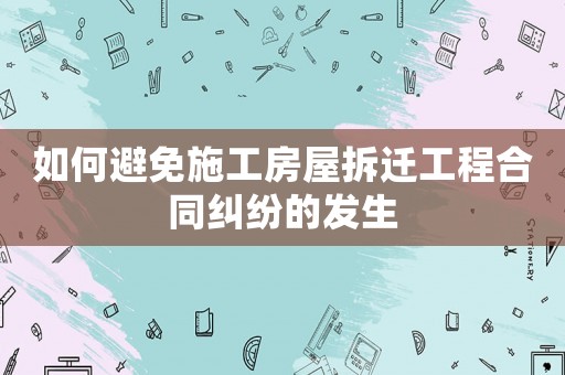 如何避免施工房屋拆遷工程合同糾紛的發生