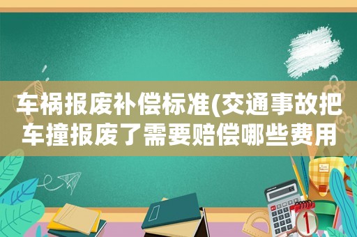 車禍報廢補償標準(交通事故把車撞報廢了需要賠償哪些費用？)