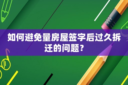 如何避免量房屋簽字后過久拆遷的問題？