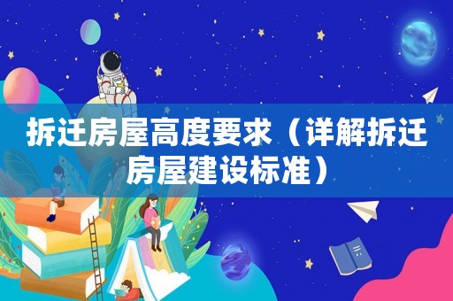 拆遷房屋高度要求（詳解拆遷房屋建設標準）