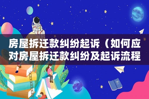 房屋拆遷款糾紛起訴（如何應對房屋拆遷款糾紛及起訴流程）