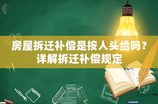 房屋拆遷補償是按人頭給嗎？詳解拆遷補償規(guī)定