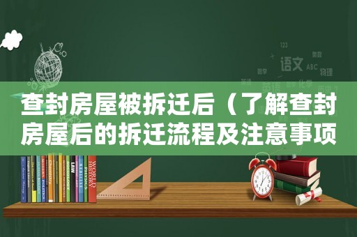 查封房屋被拆遷后（了解查封房屋后的拆遷流程及注意事項(xiàng)）