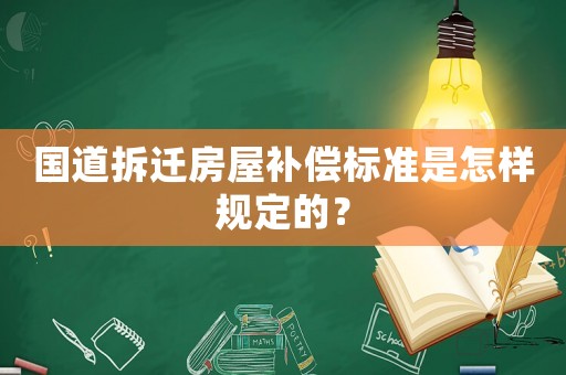 國道拆遷房屋補(bǔ)償標(biāo)準(zhǔn)是怎樣規(guī)定的？