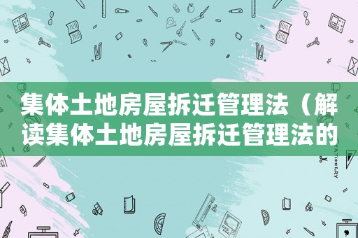 集體土地房屋拆遷管理法（解讀集體土地房屋拆遷管理法的相關規定）