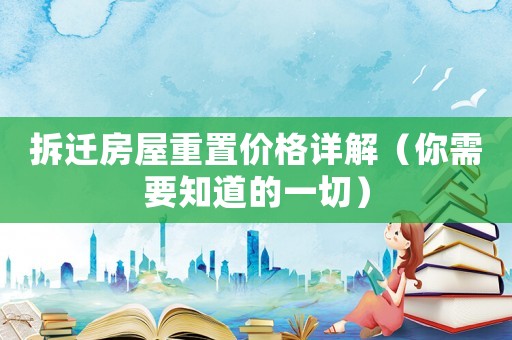 拆遷房屋重置價格詳解（你需要知道的一切）