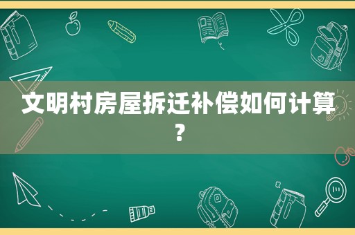 文明村房屋拆遷補(bǔ)償如何計(jì)算？