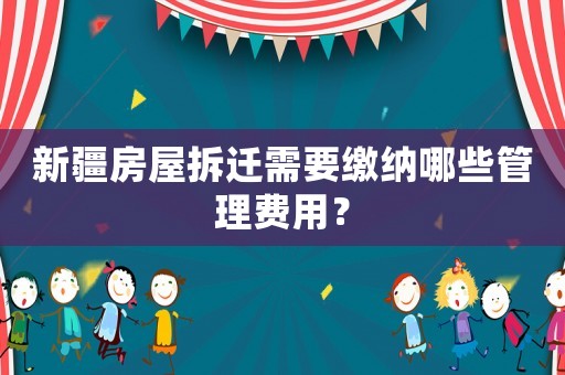 新疆房屋拆遷需要繳納哪些管理費用？