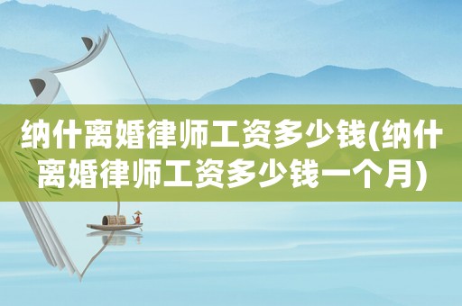 納什離婚律師工資多少錢(納什離婚律師工資多少錢一個月)