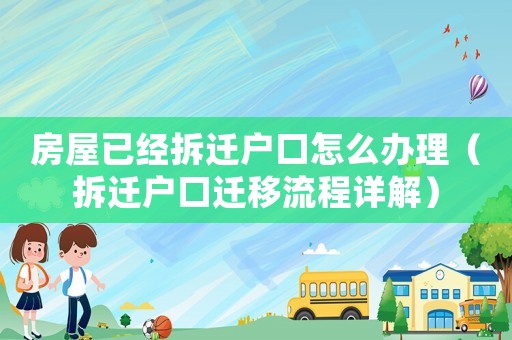 房屋已經拆遷戶口怎么辦理（拆遷戶口遷移流程詳解）
