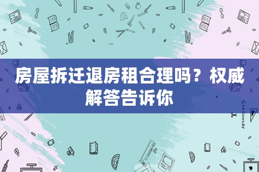 房屋拆遷退房租合理嗎？權(quán)威解答告訴你