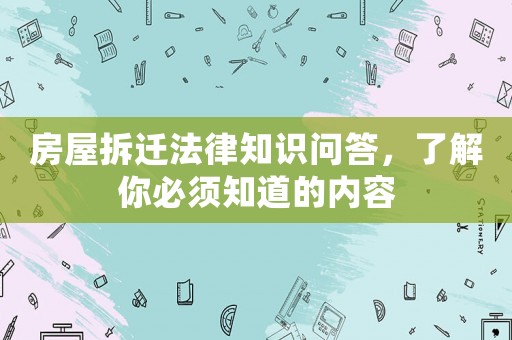 房屋拆遷法律知識問答，了解你必須知道的內(nèi)容