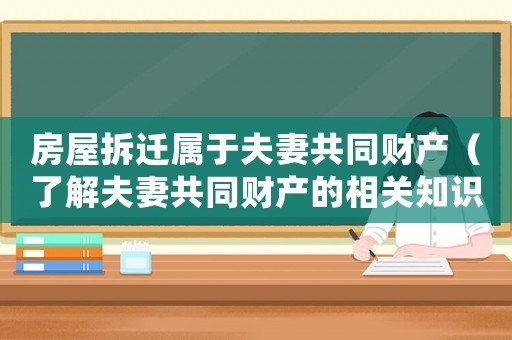 房屋拆遷屬于夫妻共同財(cái)產(chǎn)（了解夫妻共同財(cái)產(chǎn)的相關(guān)知識）