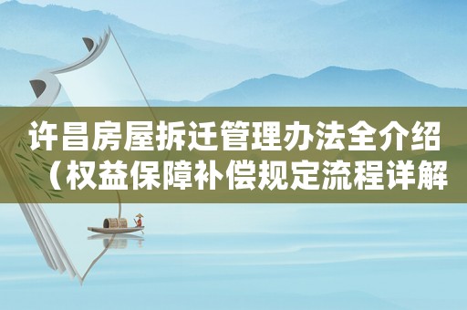 許昌房屋拆遷管理辦法全介紹（權益保障補償規定流程詳解）