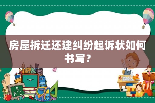 房屋拆遷還建糾紛起訴狀如何書寫？