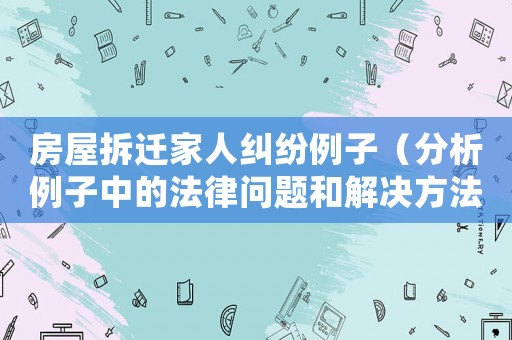 房屋拆遷家人糾紛例子（分析例子中的法律問題和解決方法）