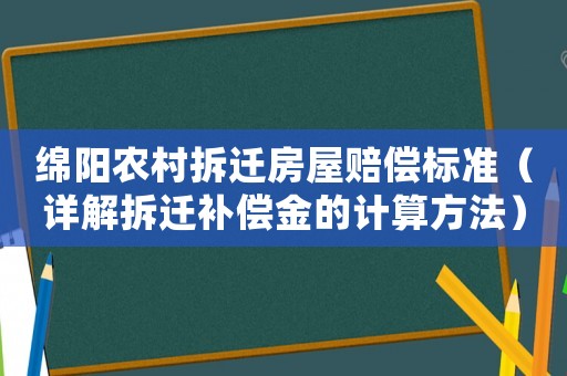 綿陽農村拆遷房屋賠償標準（詳解拆遷補償金的計算方法）