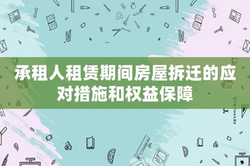 承租人租賃期間房屋拆遷的應對措施和權益保障