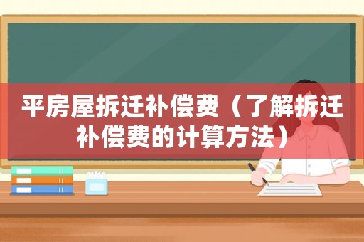 平房屋拆遷補償費（了解拆遷補償費的計算方法）