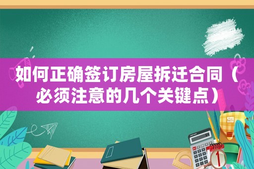 如何正確簽訂房屋拆遷合同（必須注意的幾個(gè)關(guān)鍵點(diǎn)）