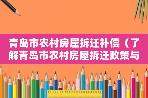 青島市農村房屋拆遷補償（了解青島市農村房屋拆遷政策與補償方法）