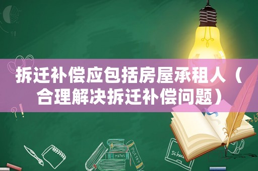 拆遷補償應包括房屋承租人（合理解決拆遷補償問題）