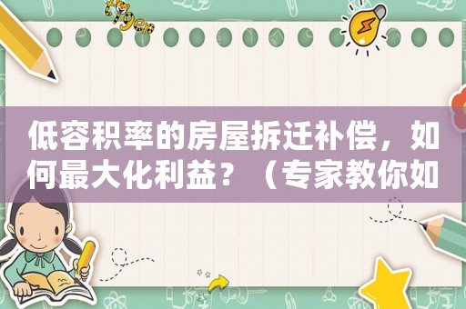 低容積率的房屋拆遷補償，如何最大化利益？（專家教你如何談判）