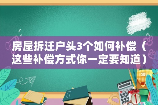 房屋拆遷戶頭3個如何補償（這些補償方式你一定要知道）