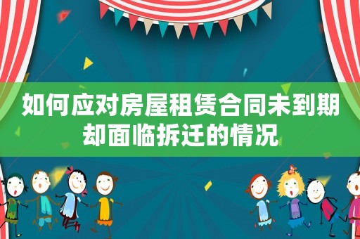 如何應對房屋租賃合同未到期卻面臨拆遷的情況