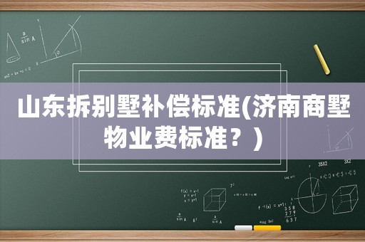 山東拆別墅補償標準(濟南商墅物業費標準？)