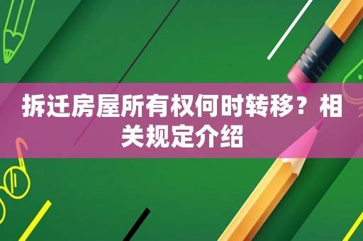 拆遷房屋所有權(quán)何時轉(zhuǎn)移？相關(guān)規(guī)定介紹