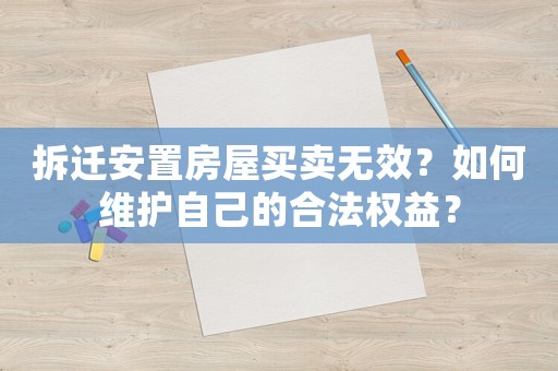拆遷安置房屋買賣無效？如何維護(hù)自己的合法權(quán)益？