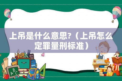 上吊是什么意思?（上吊怎么定罪量刑標準）