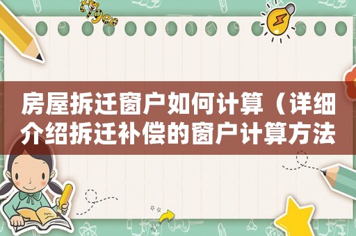 房屋拆遷窗戶如何計算（詳細介紹拆遷補償的窗戶計算方法）