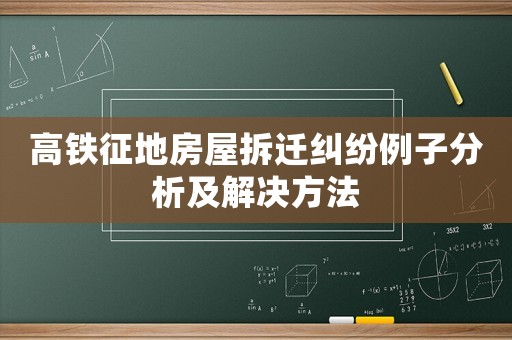 高鐵征地房屋拆遷糾紛例子分析及解決方法